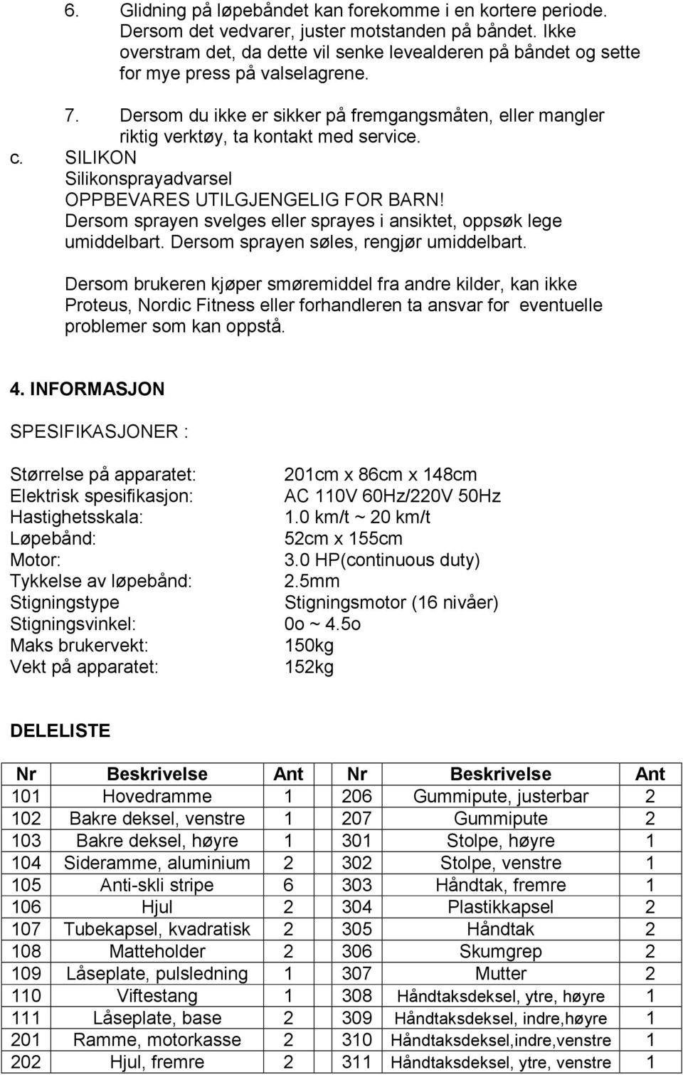 Dersom du ikke er sikker på fremgangsmåten, eller mangler riktig verktøy, ta kontakt med service. c. SILIKON Silikonsprayadvarsel OPPBEVARES UTILGJENGELIG FOR BARN!