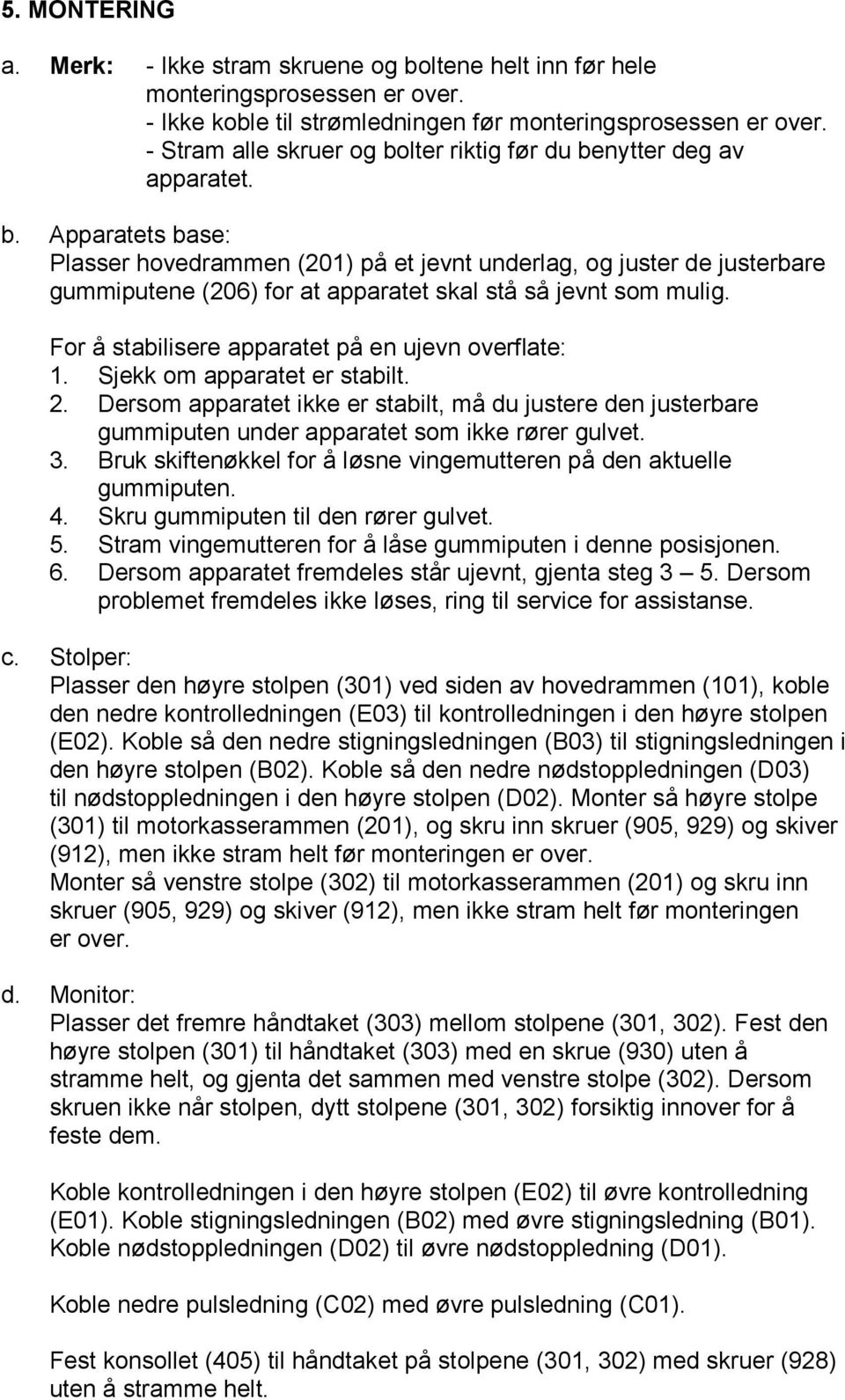 For å stabilisere apparatet på en ujevn overflate: 1. Sjekk om apparatet er stabilt. 2. Dersom apparatet ikke er stabilt, må du justere den justerbare gummiputen under apparatet som ikke rører gulvet.