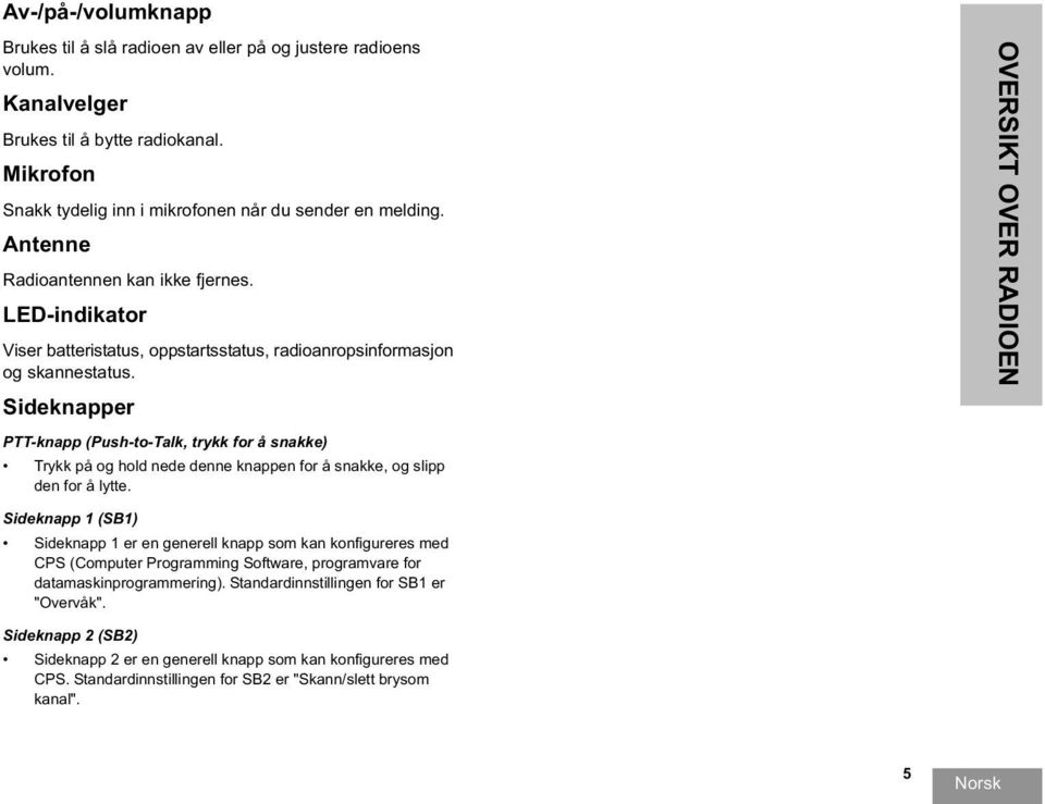 Sideknapper PTT-knapp (Push-to-Talk, trykk for å snakke) Trykk på og hold nede denne knappen for å snakke, og slipp den for å lytte.