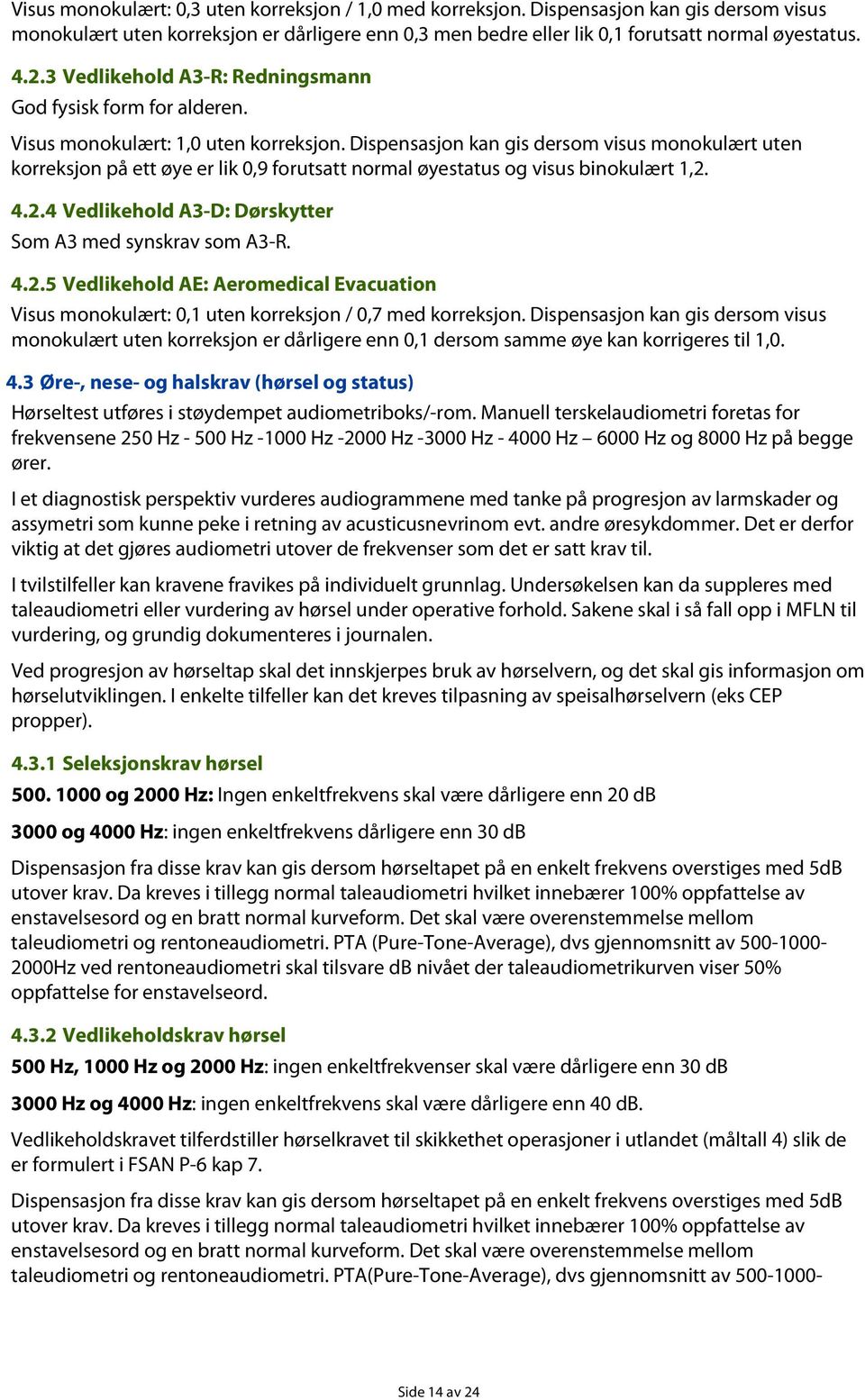 Dispensasjon kan gis dersom visus monokulært uten korreksjon på ett øye er lik 0,9 forutsatt normal øyestatus og visus binokulært 1,2. 4.2.4 Vedlikehold A3-D: Dørskytter Som A3 med synskrav som A3-R.