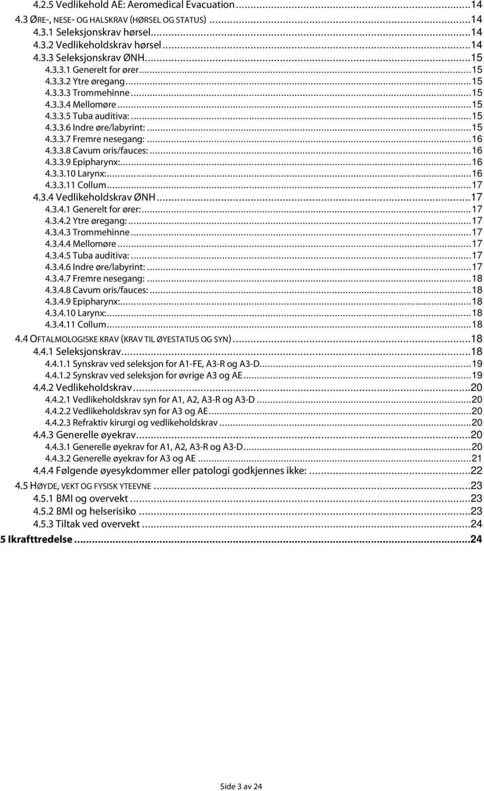 ..16 4.3.3.9 Epipharynx:...16 4.3.3.10 Larynx:...16 4.3.3.11 Collum...17 4.3.4 Vedlikeholdskrav ØNH...17 4.3.4.1 Generelt for ører:...17 4.3.4.2 Ytre øregang:...17 4.3.4.3 Trommehinne...17 4.3.4.4 Mellomøre.