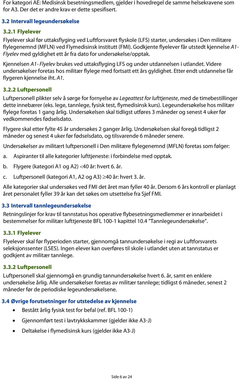 Godkjente flyelever får utstedt kjennelse A1- Flyelev med gyldighet ett år fra dato for undersøkelse/opptak. Kjennelsen A1- Flyelev brukes ved uttaksflyging LFS og under utdannelsen i utlandet.