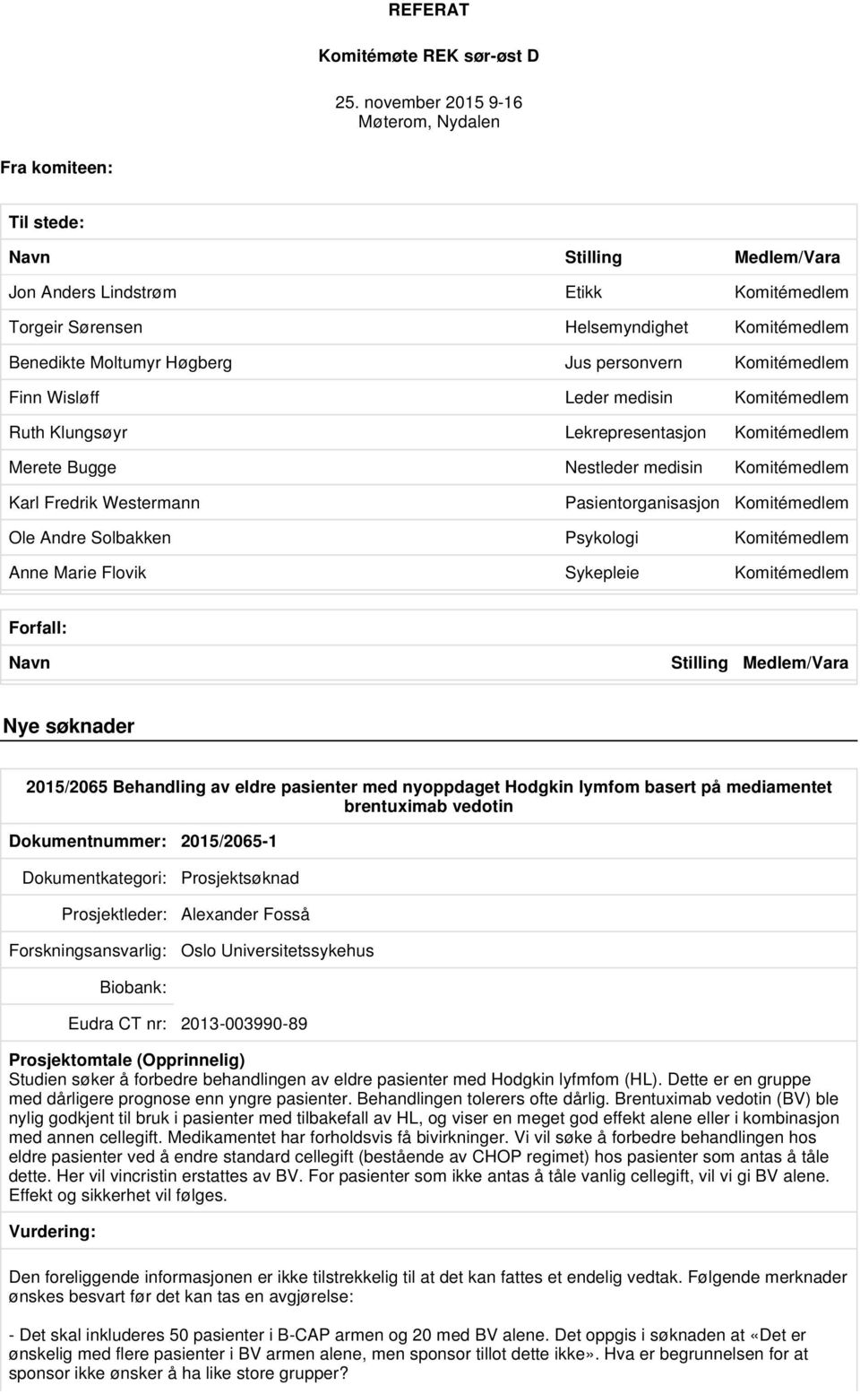 Jus personvern Komitémedlem Finn Wisløff Leder medisin Komitémedlem Ruth Klungsøyr Lekrepresentasjon Komitémedlem Merete Bugge Nestleder medisin Komitémedlem Karl Fredrik Westermann