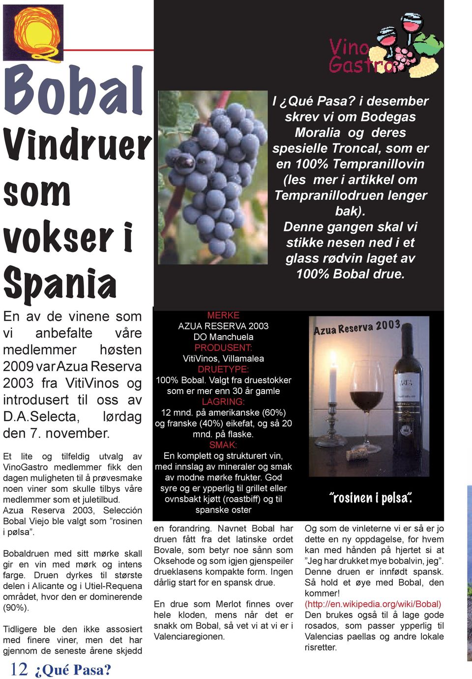 En av de vinene som vi anbefalte våre medlemmer høsten 2009 var Azua Reserva 2003 fra VitiVinos og introdusert til oss av D.A.Selecta, lørdag den 7. november.