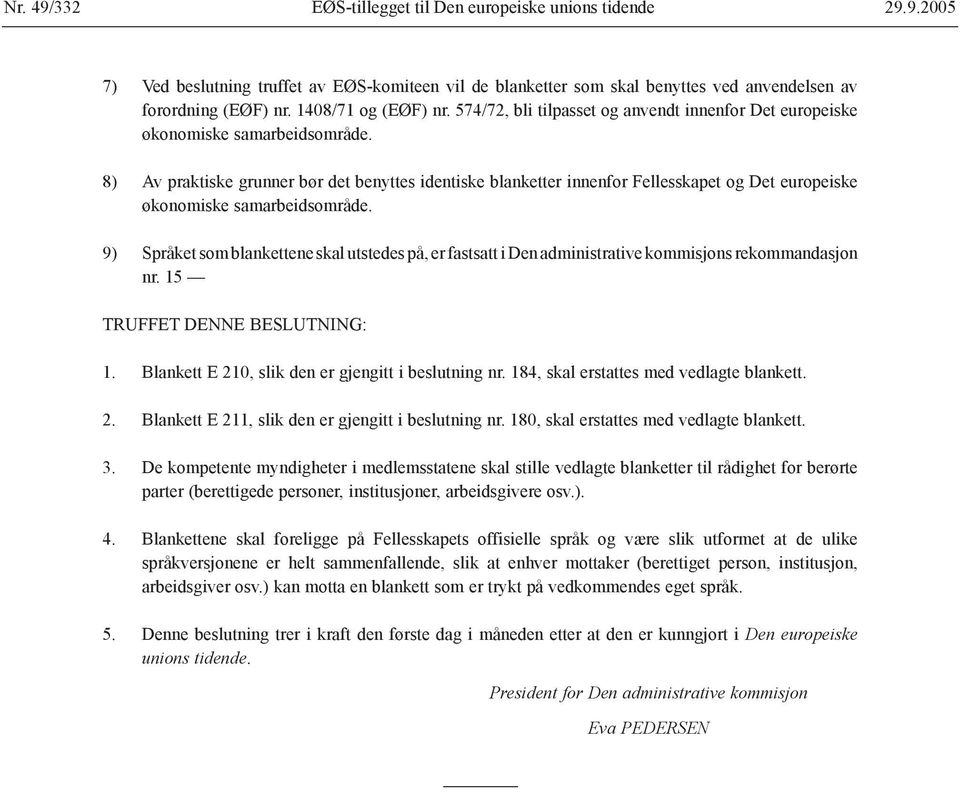 8) Av praktiske grunner bør det benyttes identiske blanketter innenfor Fellesskapet og Det europeiske økonomiske samarbeidsområde.