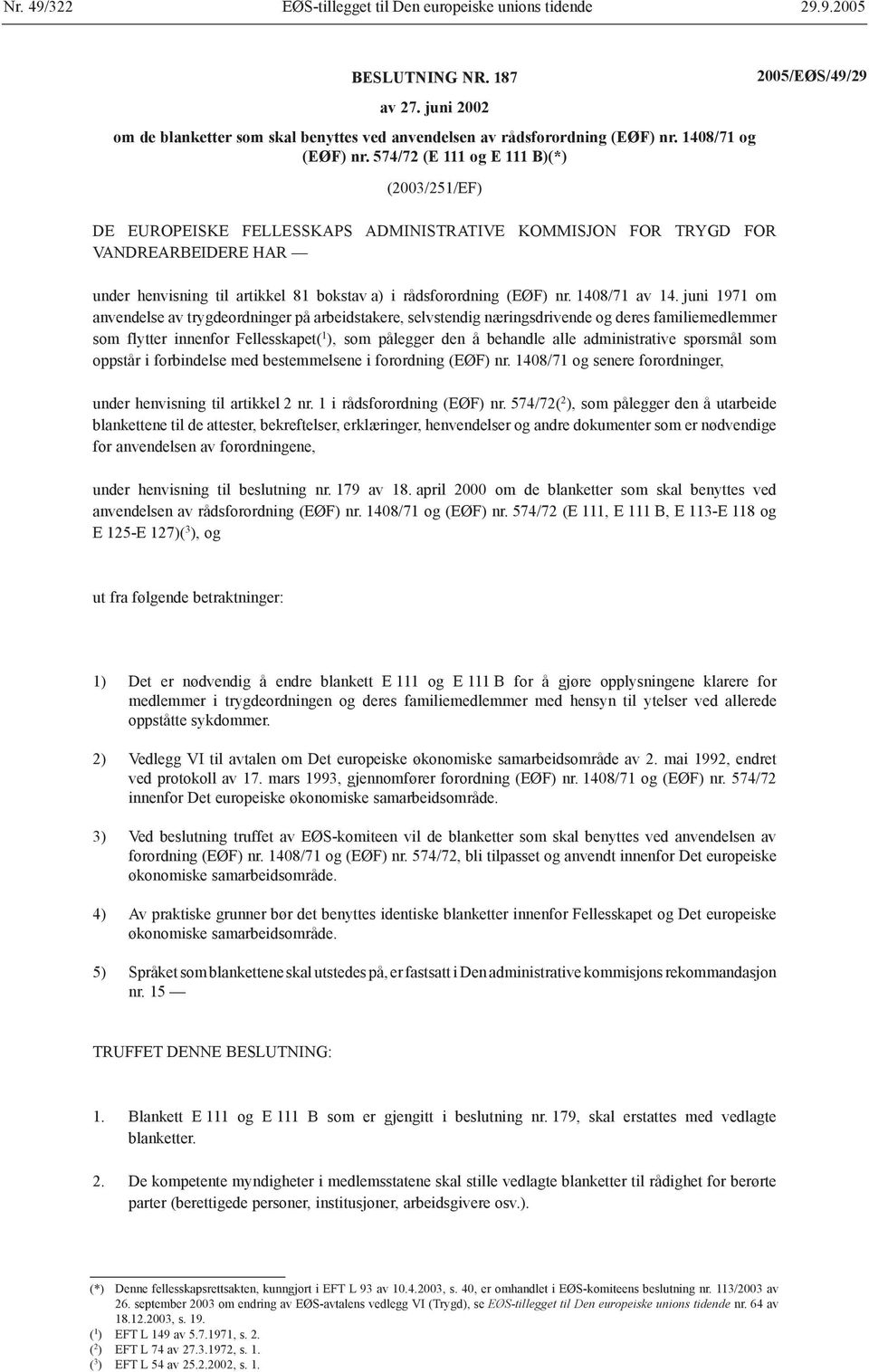 574/72 (E 111 og E 111 )() (2003/251/EF) DE EUROEIKE FELLEKA ADMINITRATIVE KOMMIJON FOR TRYGD FOR VANDREAREIDERE HAR under henvisning til artikkel 81 bokstav a) i rådsforordning (EØF) nr.