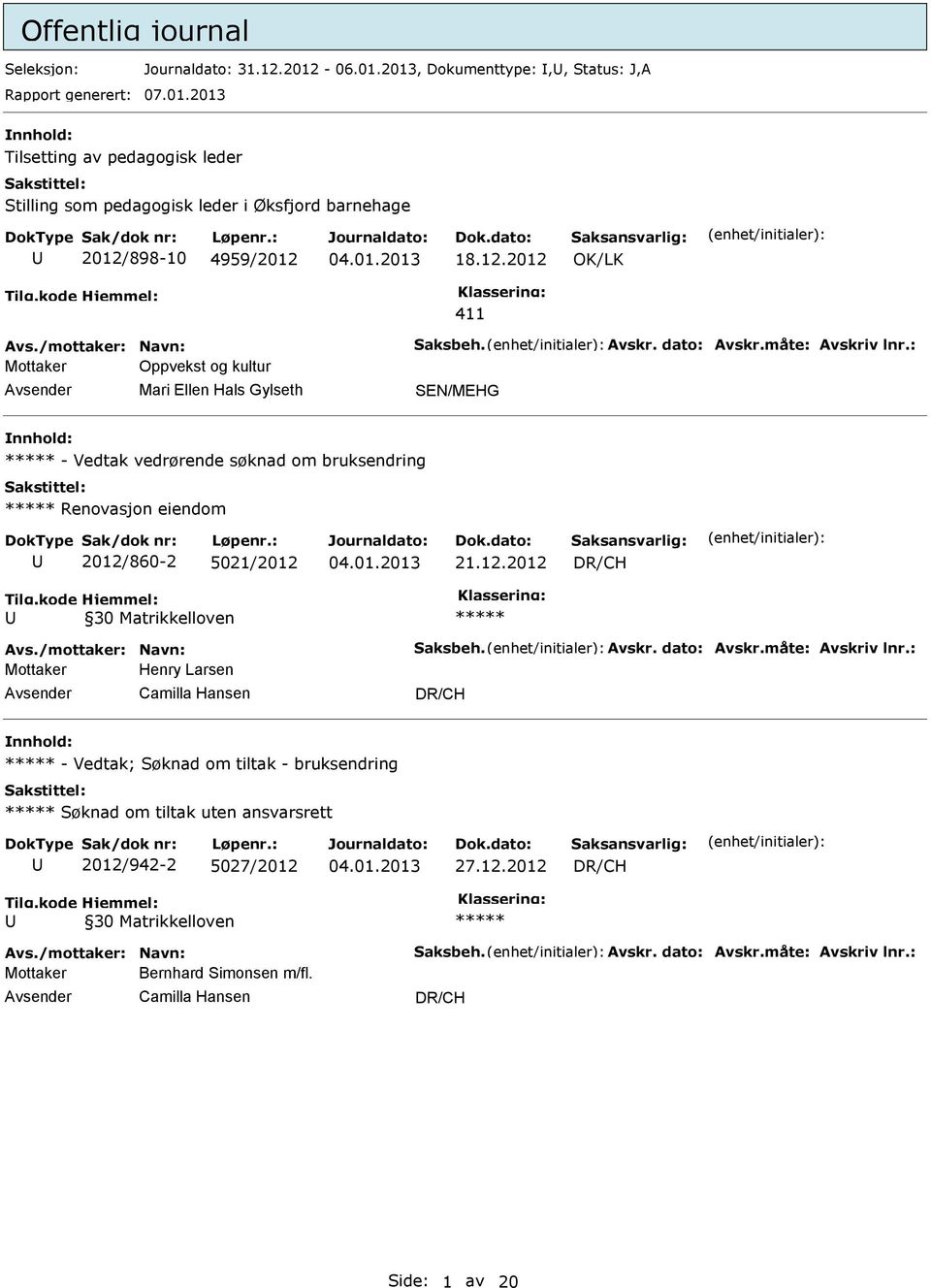 : Oppvekst og kultur Mari Ellen Hals Gylseth SEN/MEHG - Vedtak vedrørende søknad om bruksendring Renovasjon eiendom 2012/860-2 5021/2012 21.12.2012 DR/CH Tilg.kode Hjemmel: 30 Matrikkelloven Avs.