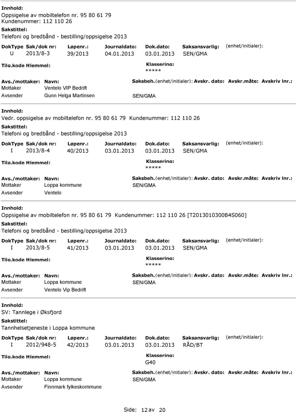 95 80 61 79 Kundenummer: 112 110 26 Telefoni og bredbånd - bestilling/oppsigelse 2013 2013/8-4 40/2013 Avs./mottaker: Navn: Saksbeh. Avskr. dato: Avskr.måte: Avskriv lnr.