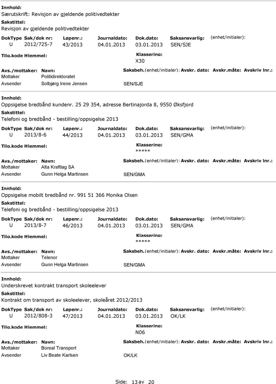 /mottaker: Navn: Saksbeh. Avskr. dato: Avskr.måte: Avskriv lnr.: Alta Kraftlag SA Gunn Helga Martinsen Oppsigelse mobilt bredbånd nr.