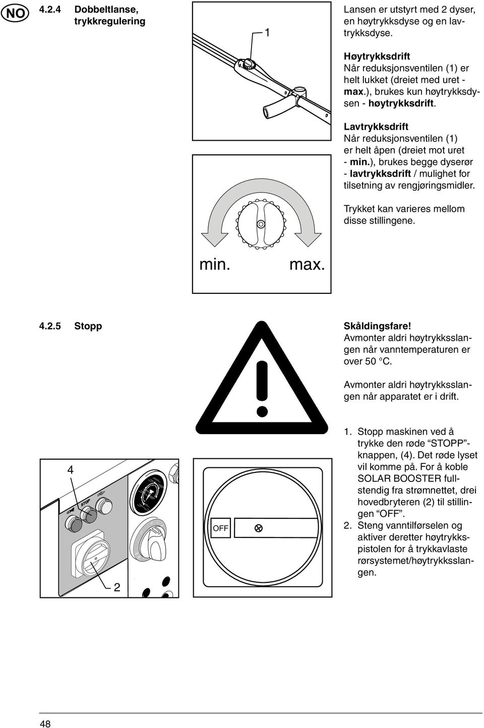 ), brukes begge dyserør - lavtrykksdrift / mulighet for tilsetning av rengjøringsmidler. Trykket kan varieres mellom disse stillingene. min. max. 4.2.5 Stopp Skåldingsfare!