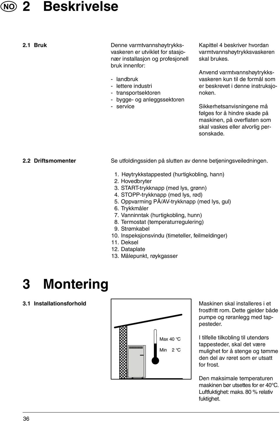 Kapittel 4 beskriver hvordan varmtvannshøytrykksvaskeren skal brukes. Anvend varmtvannshøytrykksvaskeren kun til de formål som er beskrevet i denne instruksjonoken.