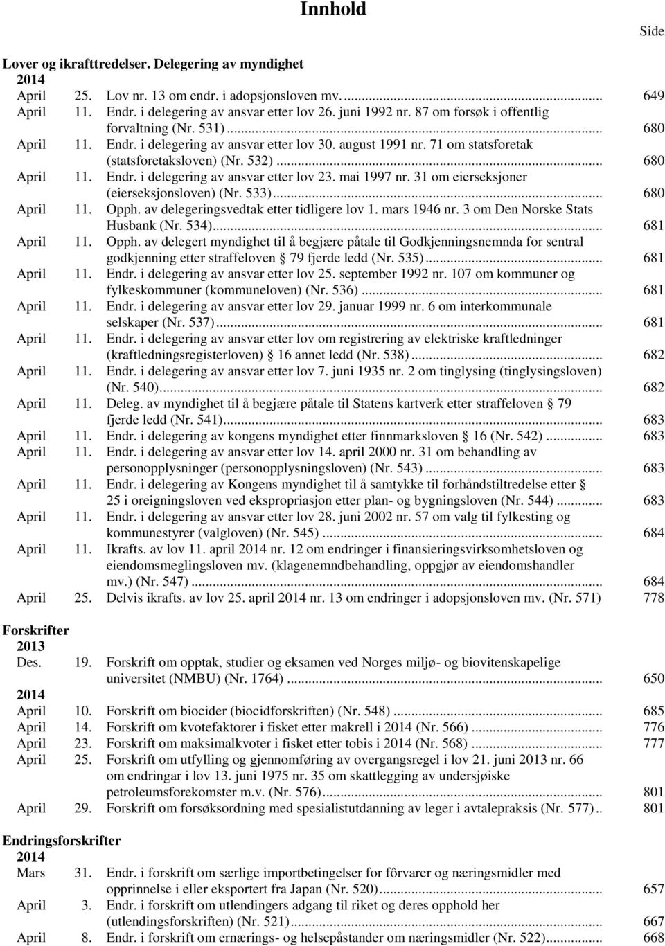 mai 1997 nr. 31 om eierseksjoner (eierseksjonsloven) (Nr. 533)... 680 April 11. Opph. av delegeringsvedtak etter tidligere lov 1. mars 1946 nr. 3 om Den Norske Stats Husbank (Nr. 534)... 681 April 11.