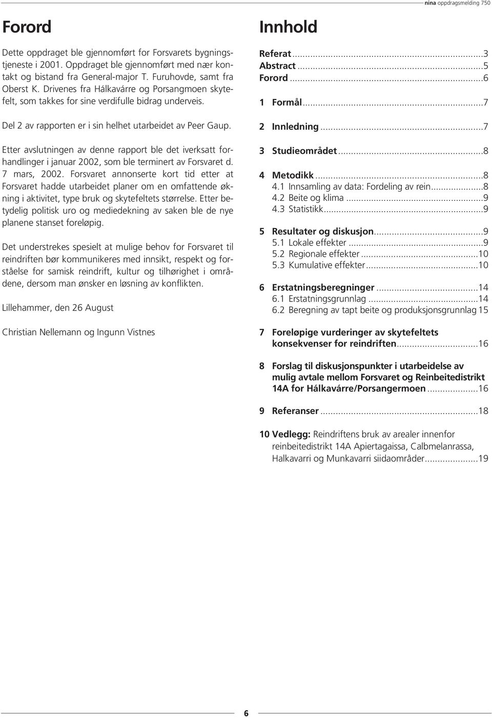 Etter avslutningen av denne rapport ble det iverksatt forhandlinger i januar 2002, som ble terminert av Forsvaret d. 7 mars, 2002.