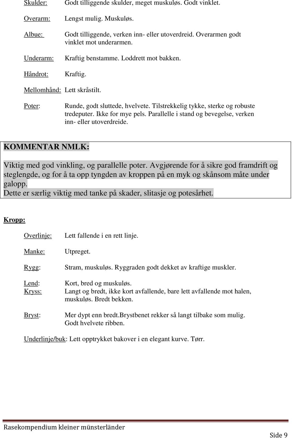 Tilstrekkelig tykke, sterke og robuste tredeputer. Ikke for mye pels. Parallelle i stand og bevegelse, verken inn- eller utoverdreide. KOMMENTAR NMLK: Viktig med god vinkling, og parallelle poter.