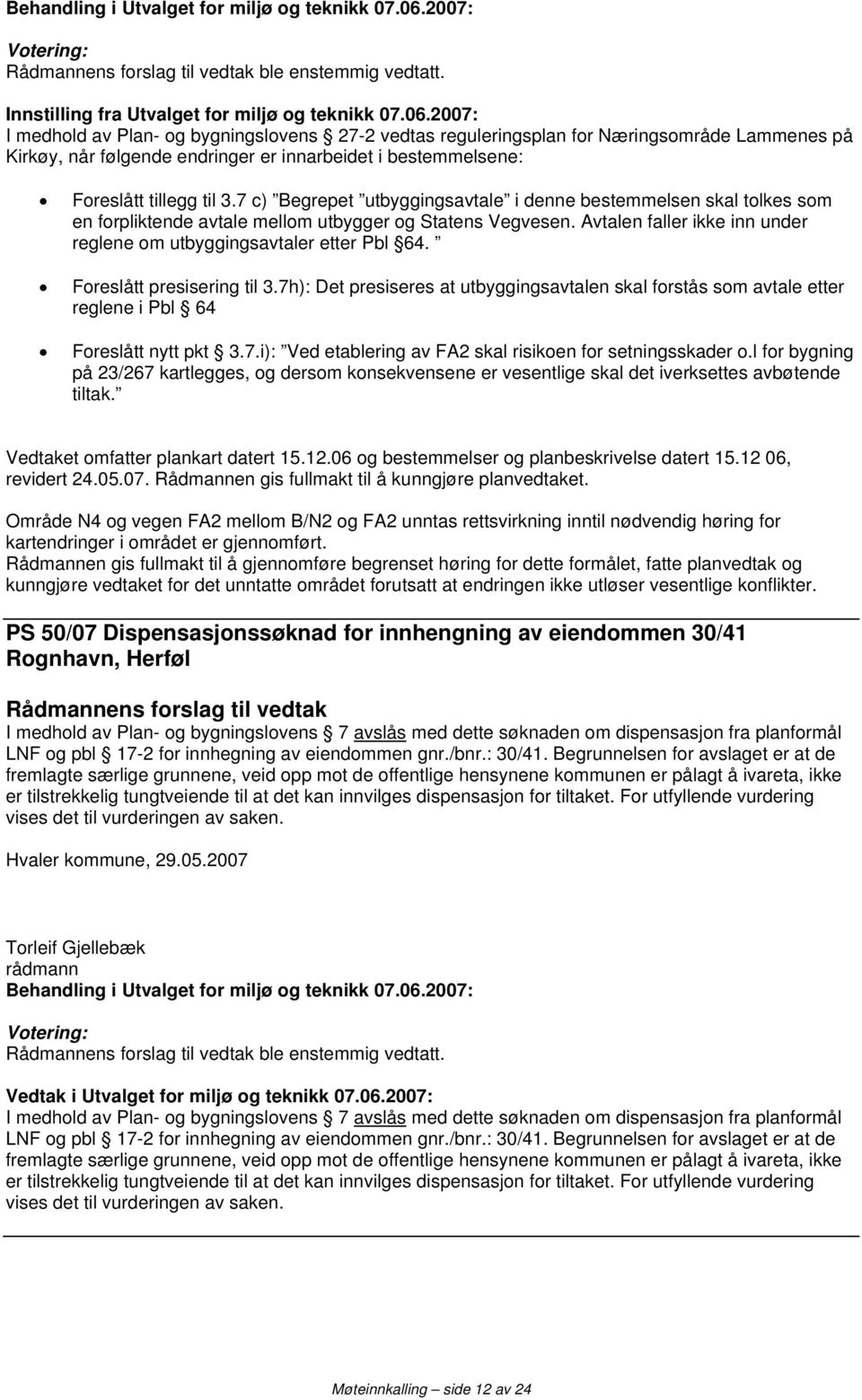 7 c) Begrepet utbyggingsavtale i denne bestemmelsen skal tolkes som en forpliktende avtale mellom utbygger og Statens Vegvesen. Avtalen faller ikke inn under reglene om utbyggingsavtaler etter Pbl 64.