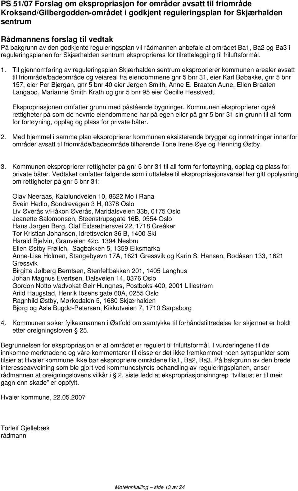 Til gjennomføring av reguleringsplan Skjærhalden sentrum eksproprierer kommunen arealer avsatt til friområde/badeområde og veiareal fra eiendommene gnr 5 bnr 31, eier Karl Bøbakke, gnr 5 bnr 157,