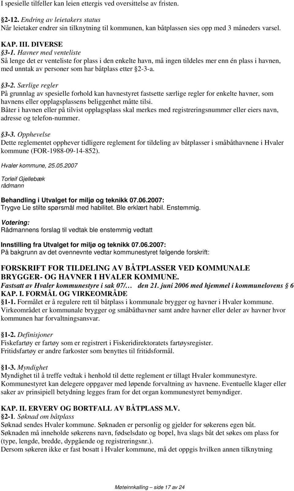 Havner med venteliste Så lenge det er venteliste for plass i den enkelte havn, må ingen tildeles mer enn én plass i havnen, med unntak av personer som har båtplass etter 2-3-a. 3-2.