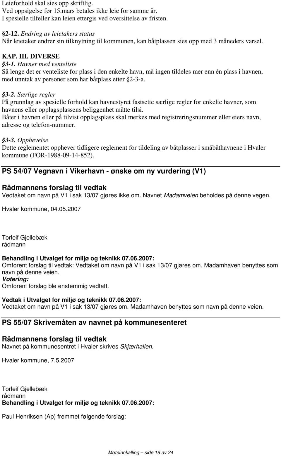 Havner med venteliste Så lenge det er venteliste for plass i den enkelte havn, må ingen tildeles mer enn én plass i havnen, med unntak av personer som har båtplass etter 2-3-a. 3-2.