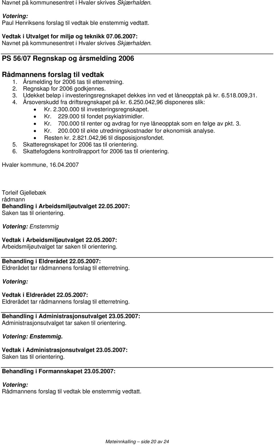 009,31. 4. Årsoverskudd fra driftsregnskapet på kr. 6.250.042,96 disponeres slik: Kr. 2.300.000 til investeringsregnskapet. Kr. 229.000 til fondet psykiatrimidler. Kr. 700.