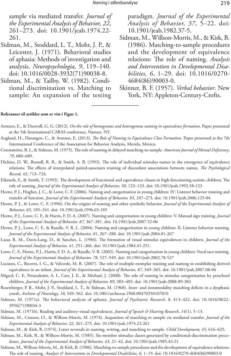 Conditional discrimination vs. Matching to sample: An expansion of the testing paradigm. Journal of the Experimental Analysis of Behavior, 37, 5 22. doi: 10.1901/jeab.1982.37-5. Sidman, M.