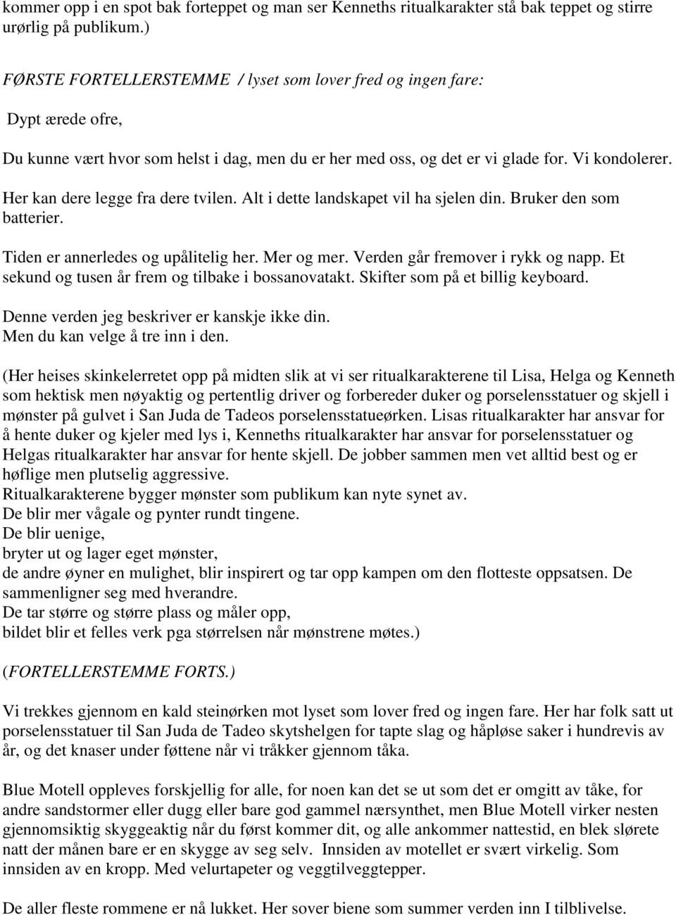 Her kan dere legge fra dere tvilen. Alt i dette landskapet vil ha sjelen din. Bruker den som batterier. Tiden er annerledes og upålitelig her. Mer og mer. Verden går fremover i rykk og napp.