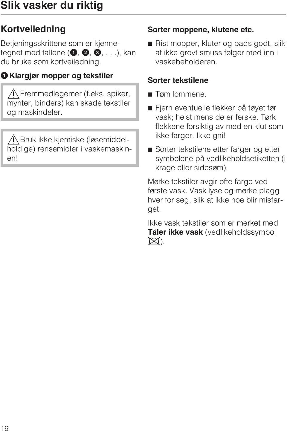 ^ Rist mopper, kluter og pads godt, slik at ikke grovt smuss følger med inn i vaskebeholderen. Sorter tekstilene ^ Tøm lommene. ^ Fjern eventuelle flekker på tøyet før vask; helst mens de er ferske.