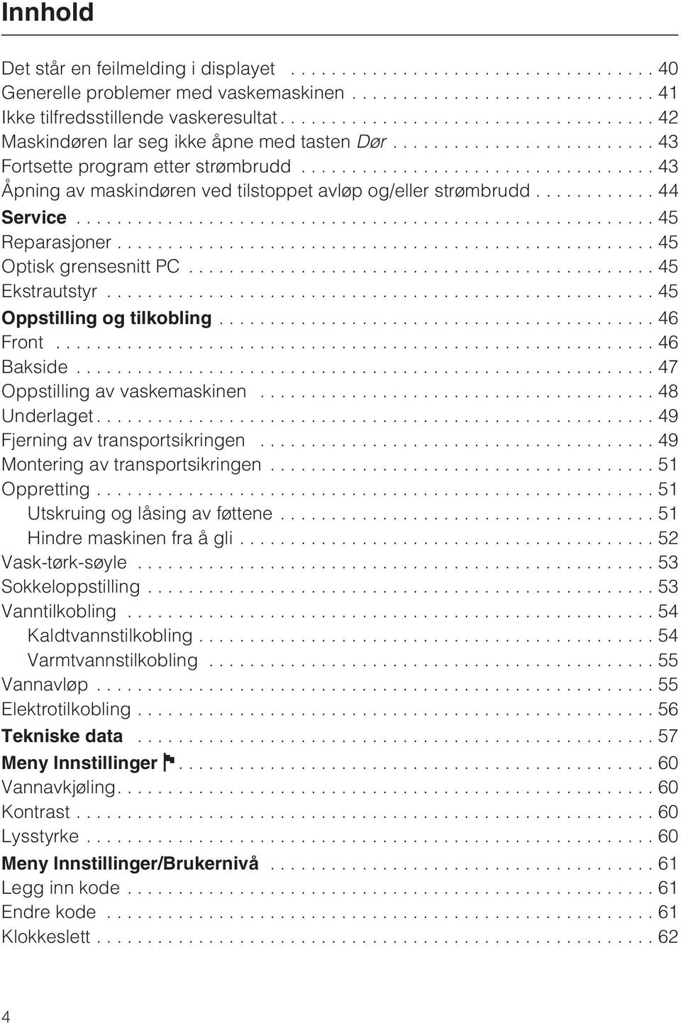 ..45 Oppstilling og tilkobling...46 Front...46 Bakside...47 Oppstilling av vaskemaskinen...48 Underlaget...49 Fjerning av transportsikringen...49 Montering av transportsikringen...51 Oppretting.