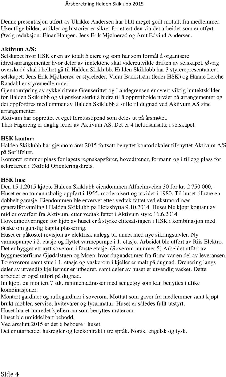 Aktivum A/S: Selskapet hvor HSK er en av totalt 5 eiere og som har som formål å organisere idrettsarrangementer hvor deler av inntektene skal videreutvikle driften av selskapet.