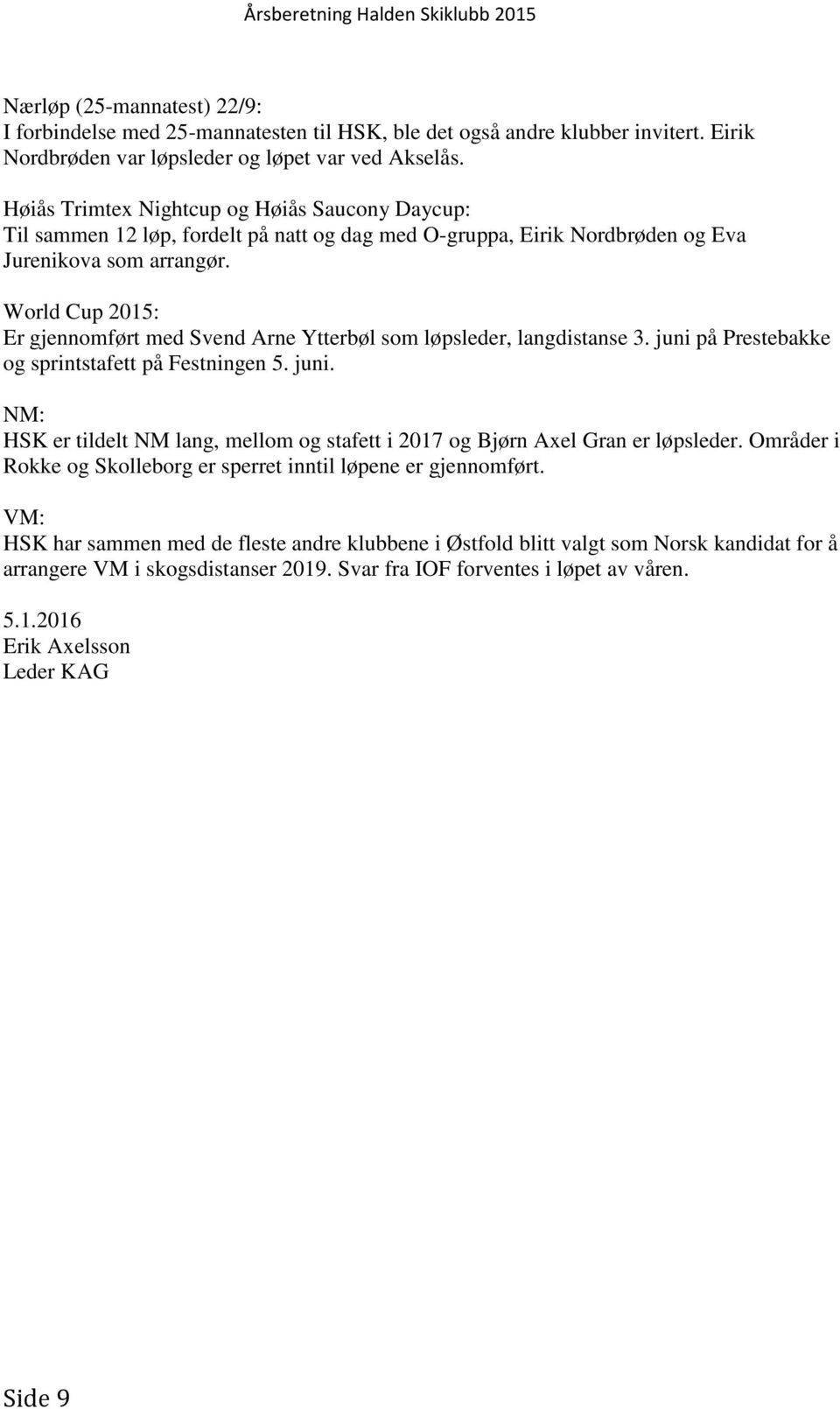 World Cup 2015: Er gjennomført med Svend Arne Ytterbøl som løpsleder, langdistanse 3. juni på Prestebakke og sprintstafett på Festningen 5. juni. NM: HSK er tildelt NM lang, mellom og stafett i 2017 og Bjørn Axel Gran er løpsleder.