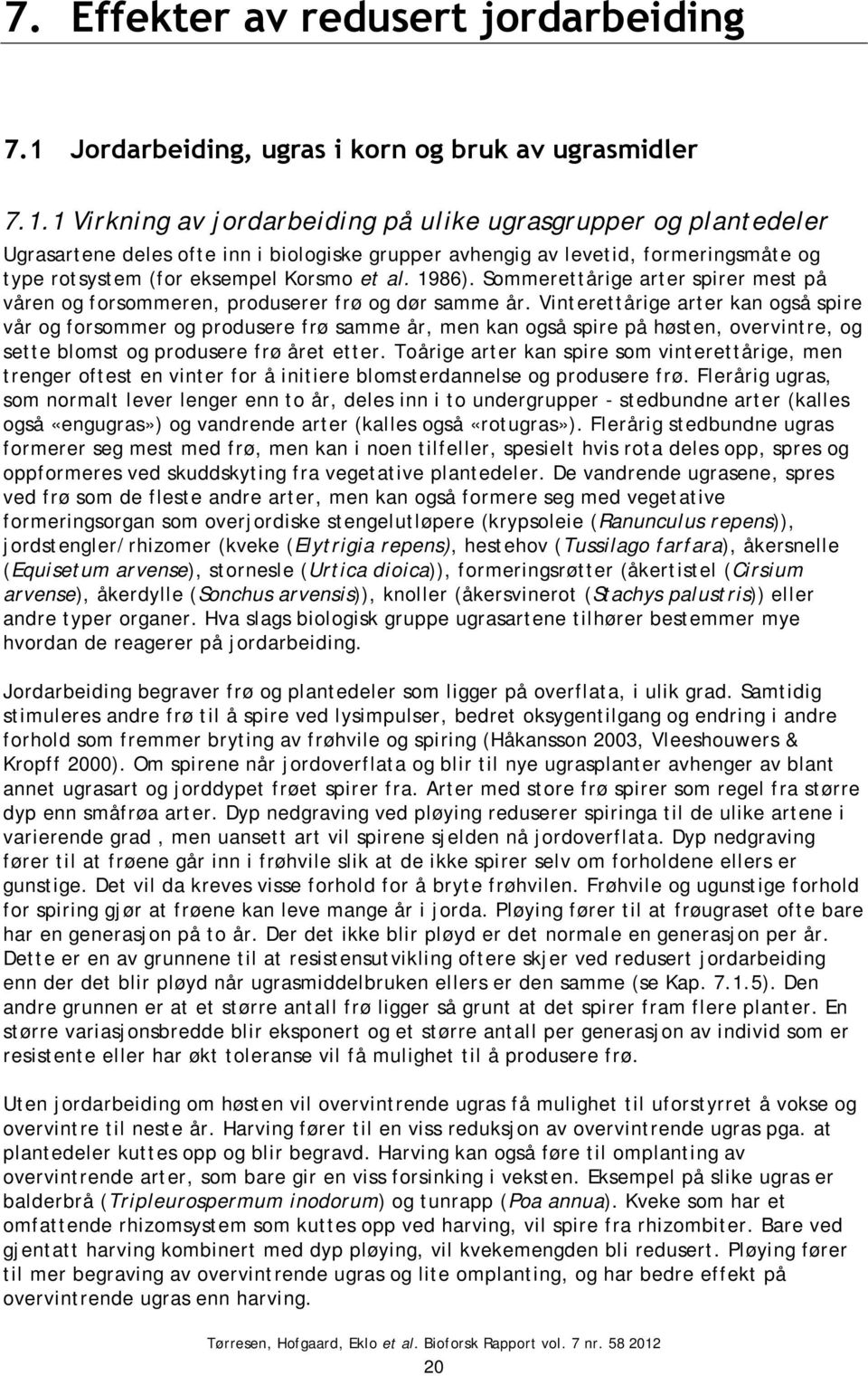 1 Virkning av jordarbeiding på ulike ugrasgrupper og plantedeler Ugrasartene deles ofte inn i biologiske grupper avhengig av levetid, formeringsmåte og type rotsystem (for eksempel Korsmo et al.