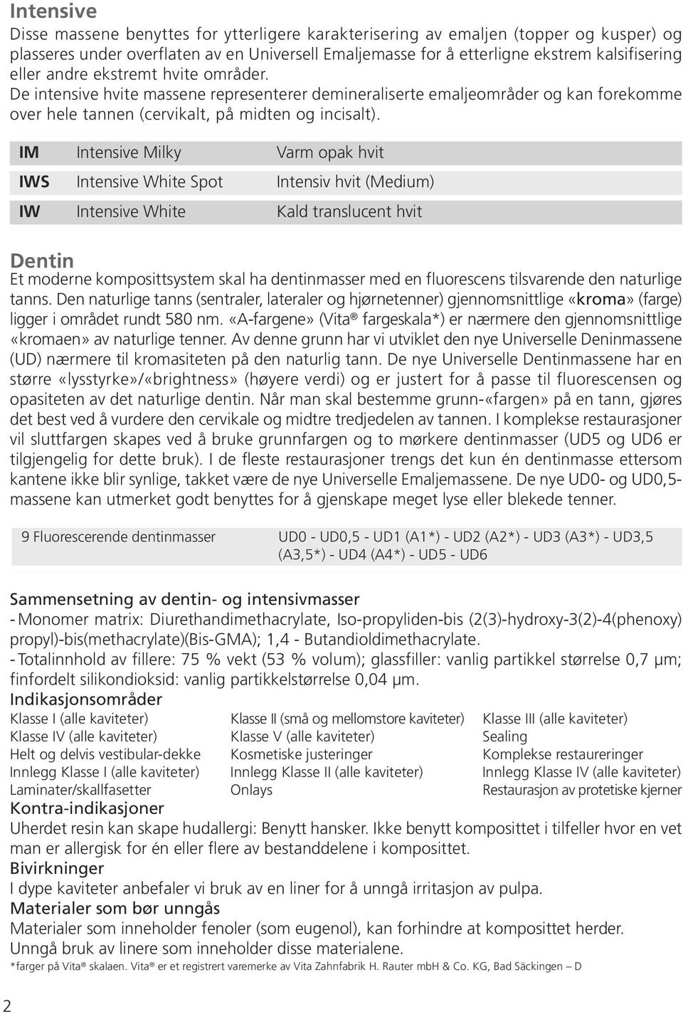 IM Intensive Milky Varm opak hvit IWS Intensive White Spot Intensiv hvit (Medium) IW Intensive White Kald translucent hvit Dentin Et moderne komposittsystem skal ha dentinmasser med en fluorescens