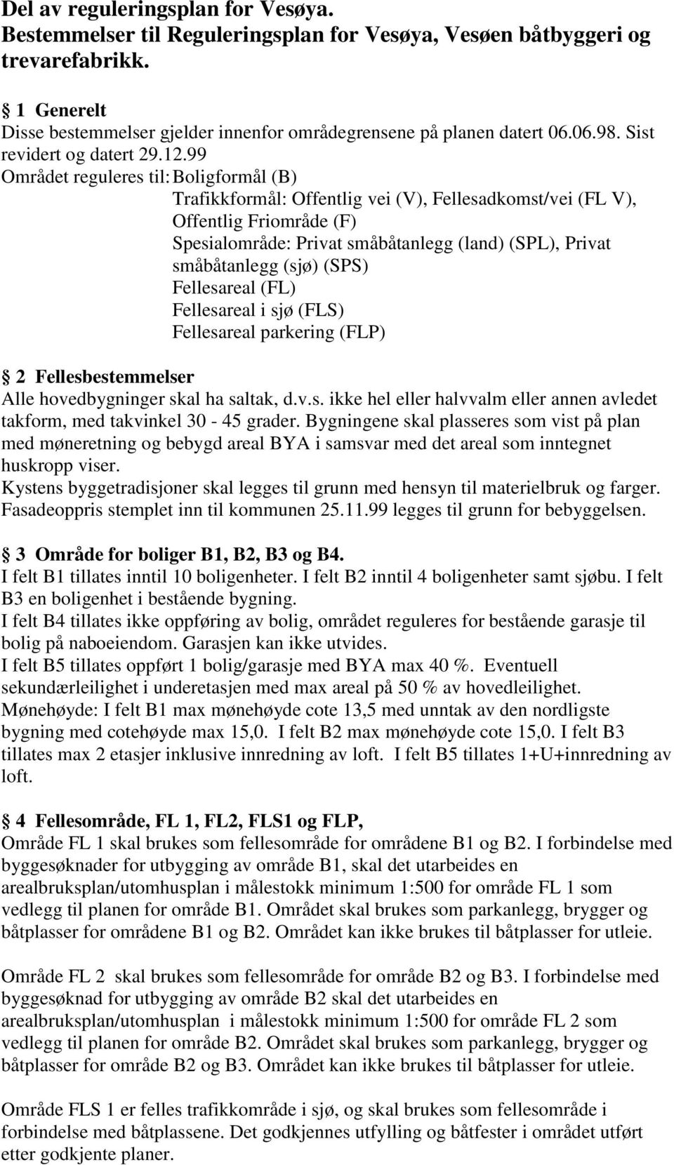 99 Området reguleres til: Boligformål (B) Trafikkformål: Offentlig vei (V), Fellesadkomst/vei (FL V), Offentlig Friområde (F) Spesialområde: Privat småbåtanlegg (land) (SPL), Privat småbåtanlegg