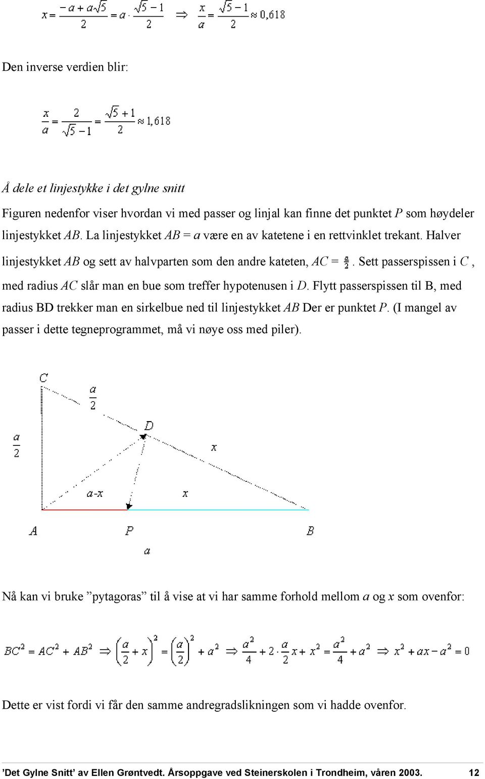 Sett passerspissen i C, med radius AC slår man en bue som treffer hypotenusen i D. Flytt passerspissen til B, med radius BD trekker man en sirkelbue ned til linjestykket AB Der er punktet P.