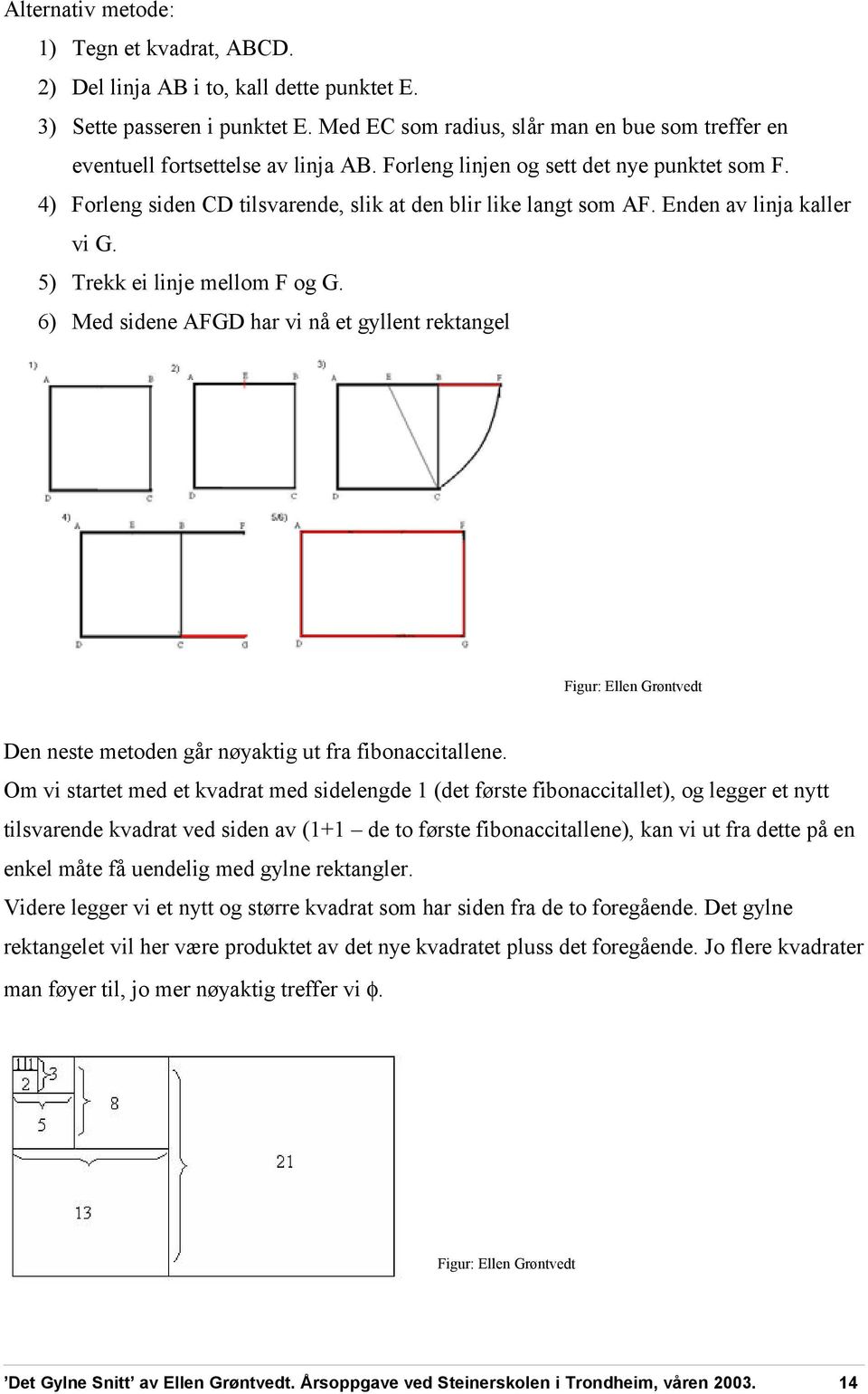 Enden av linja kaller vi G. 5) Trekk ei linje mellom F og G. 6) Med sidene AFGD har vi nå et gyllent rektangel Figur: Ellen Grøntvedt Den neste metoden går nøyaktig ut fra fibonaccitallene.