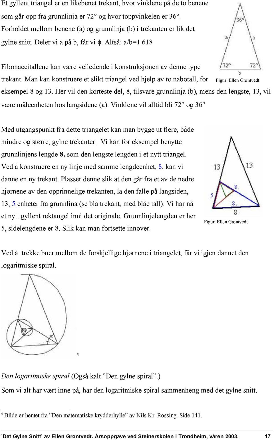 618 Fibonaccitallene kan være veiledende i konstruksjonen av denne type trekant. Man kan konstruere et slikt triangel ved hjelp av to nabotall, for Figur: Ellen Grøntvedt eksempel 8 og 13.