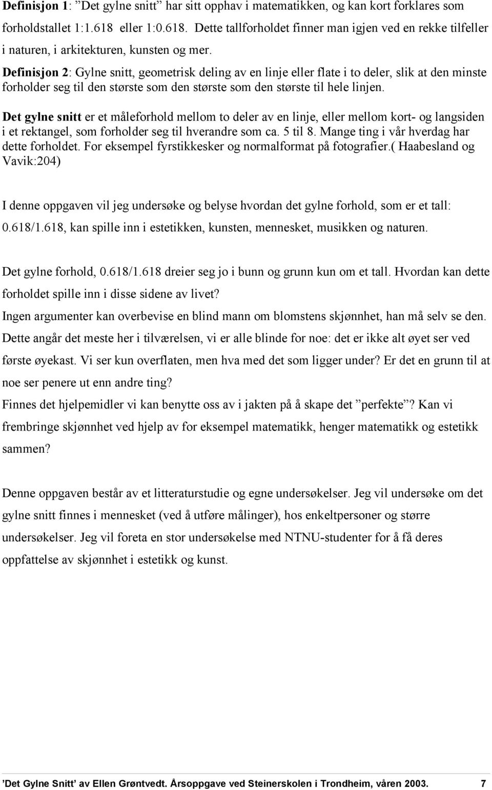 Definisjon 2: Gylne snitt, geometrisk deling av en linje eller flate i to deler, slik at den minste forholder seg til den største som den største som den største til hele linjen.