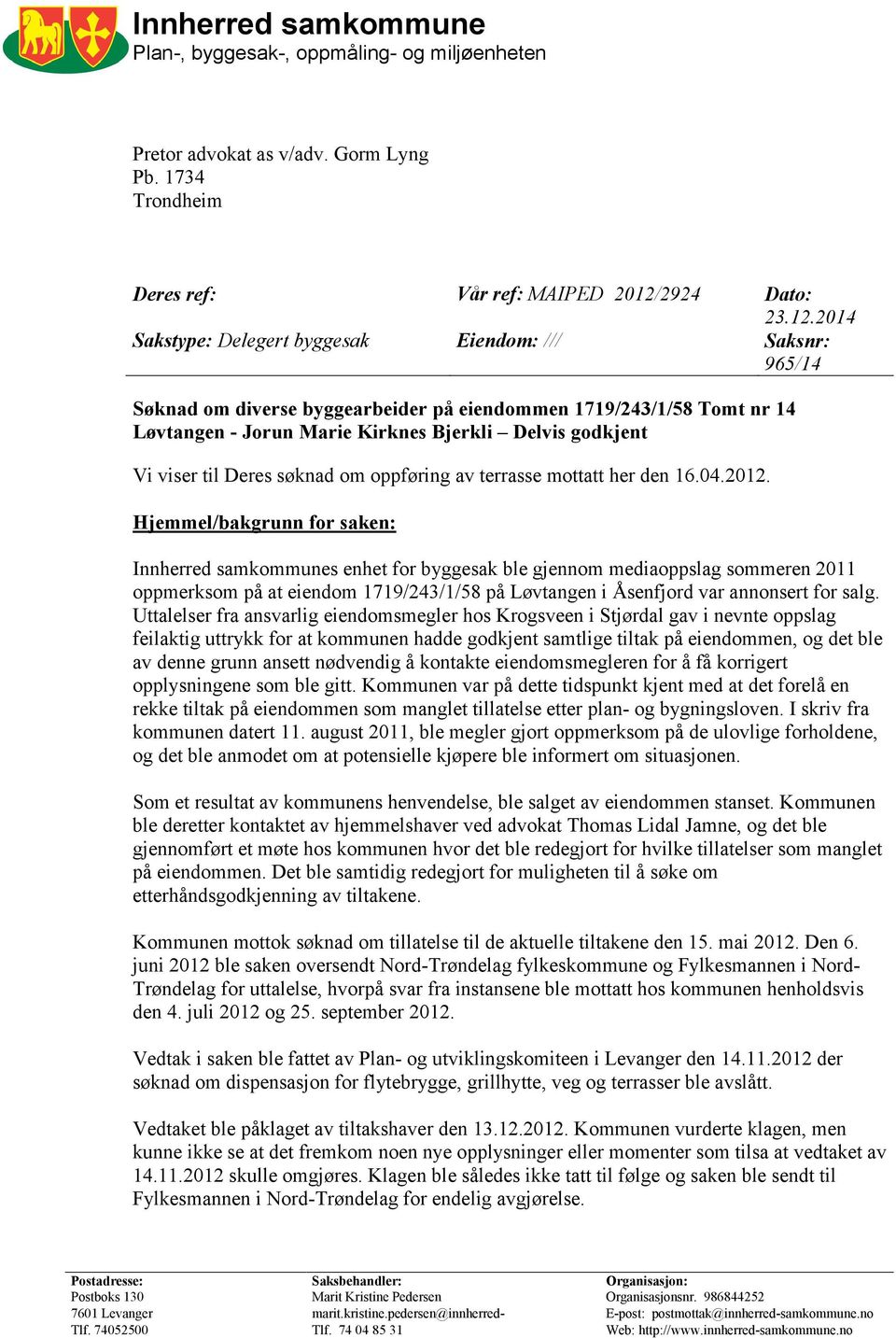 2014 Sakstype: Delegert byggesak Eiendom: /// Saksnr: 965/14 Søknad om diverse byggearbeider på eiendommen 1719/243/1/58 Tomt nr 14 Løvtangen - Jorun Marie Kirknes Bjerkli Delvis godkjent Vi viser