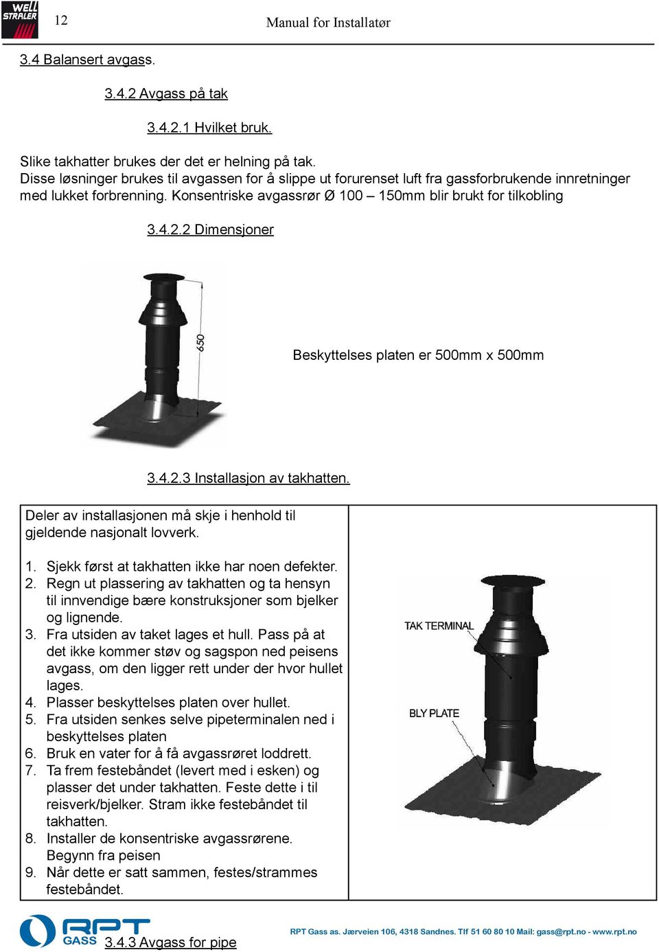 2 Dimensjoner Beskyttelses platen er 500mm x 500mm 3.4.2.3 Installasjon av takhatten. Deler av installasjonen må skje i henhold til gjeldende nasjonalt lovverk. 1.