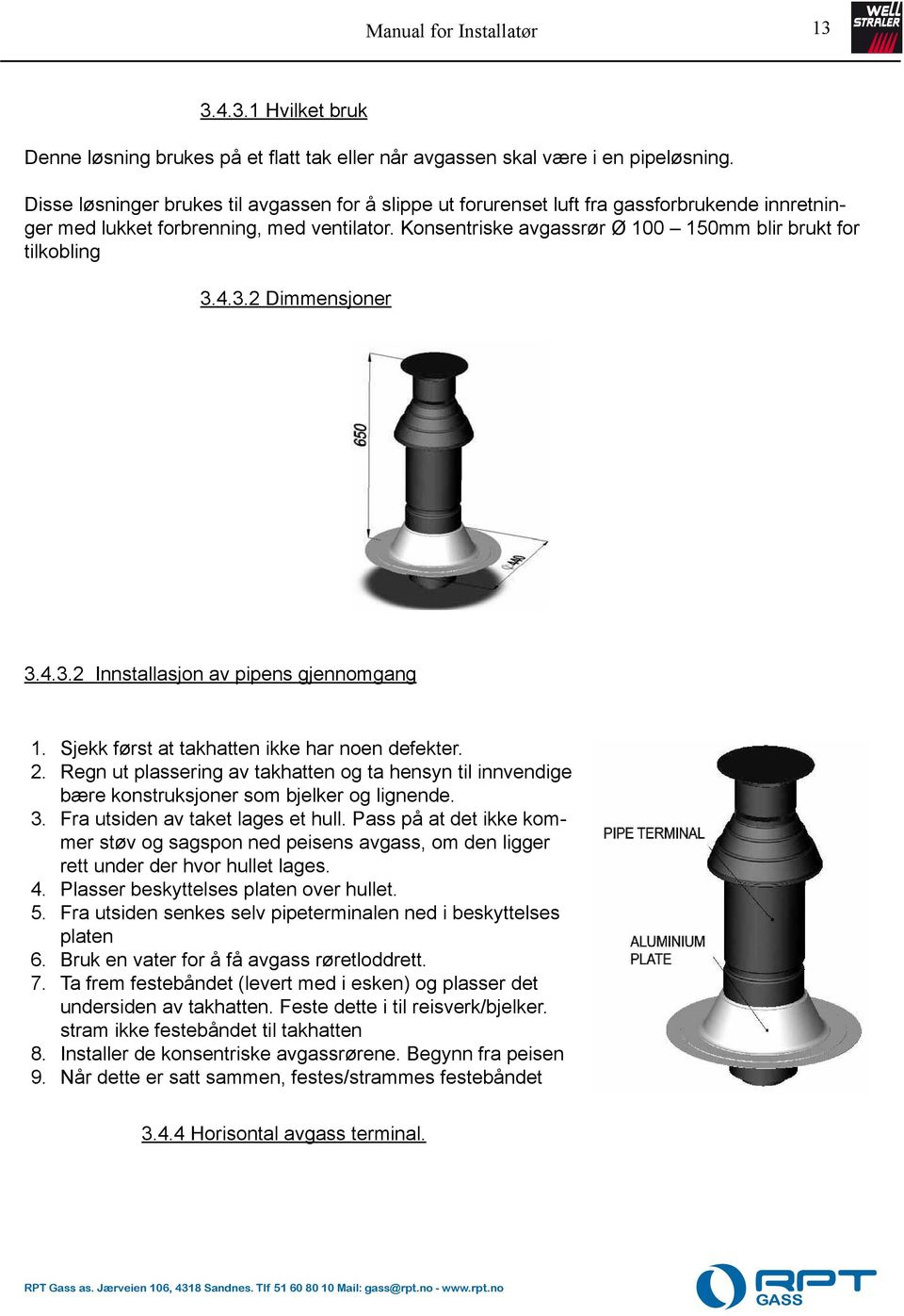 Konsentriske avgassrør Ø 100 150mm blir brukt for tilkobling 3.4.3.2 Dimmensjoner 3.4.3.2 Innstallasjon av pipens gjennomgang 1. Sjekk først at takhatten ikke har noen defekter. 2.