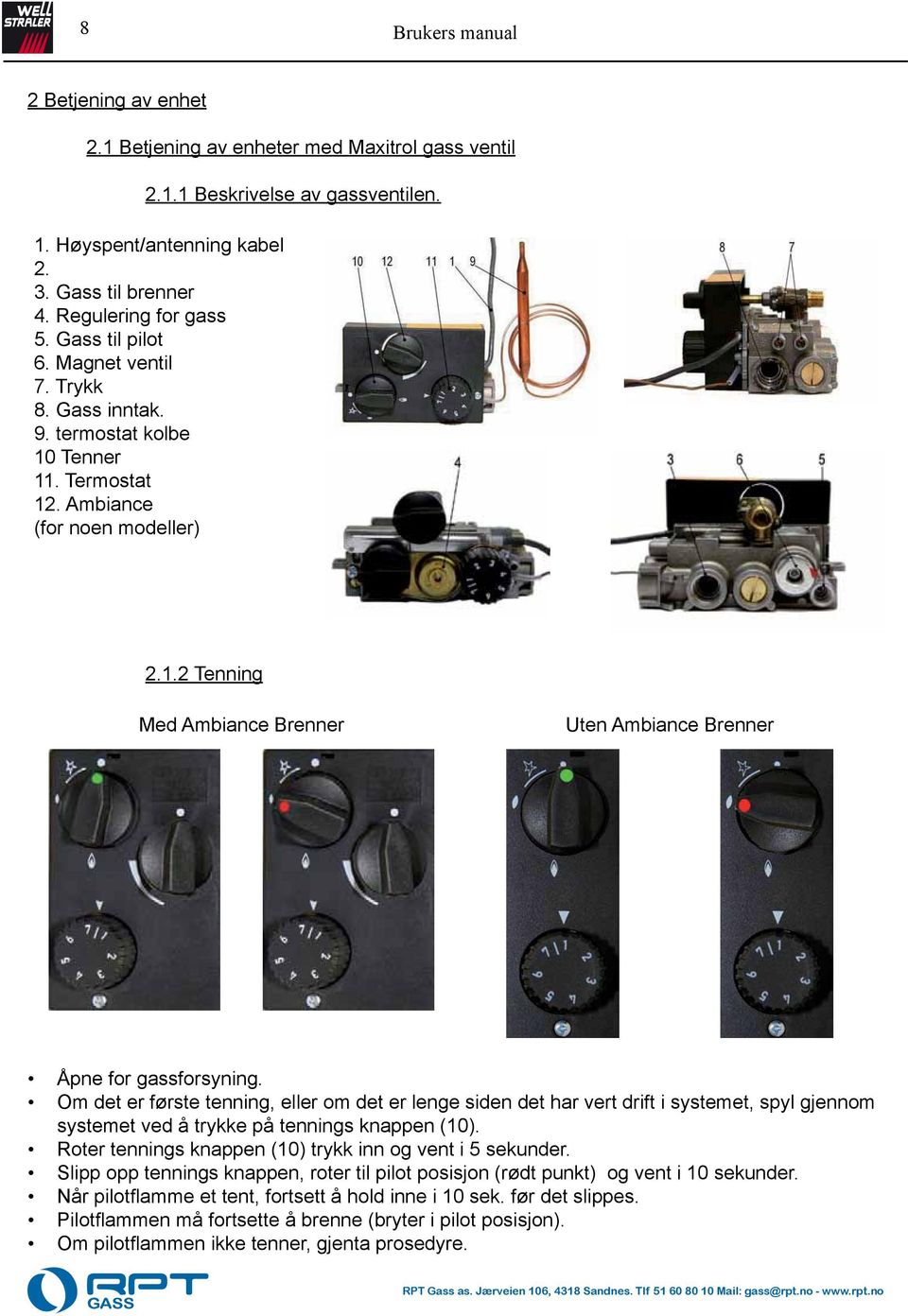 Om det er første tenning, eller om det er lenge siden det har vert drift i systemet, spyl gjennom systemet ved å trykke på tennings knappen (10).