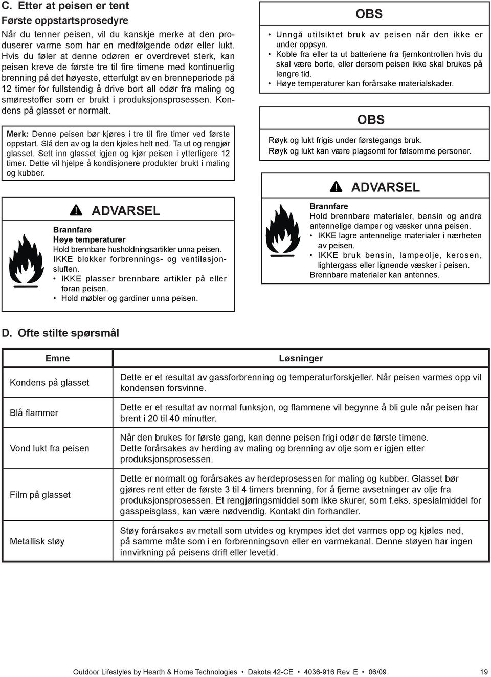 å drive bort all odør fra maling og smørestoffer som er brukt i produksjonsprosessen. Kondens på glasset er normalt. Merk: Denne peisen bør kjøres i tre til fire timer ved første oppstart.