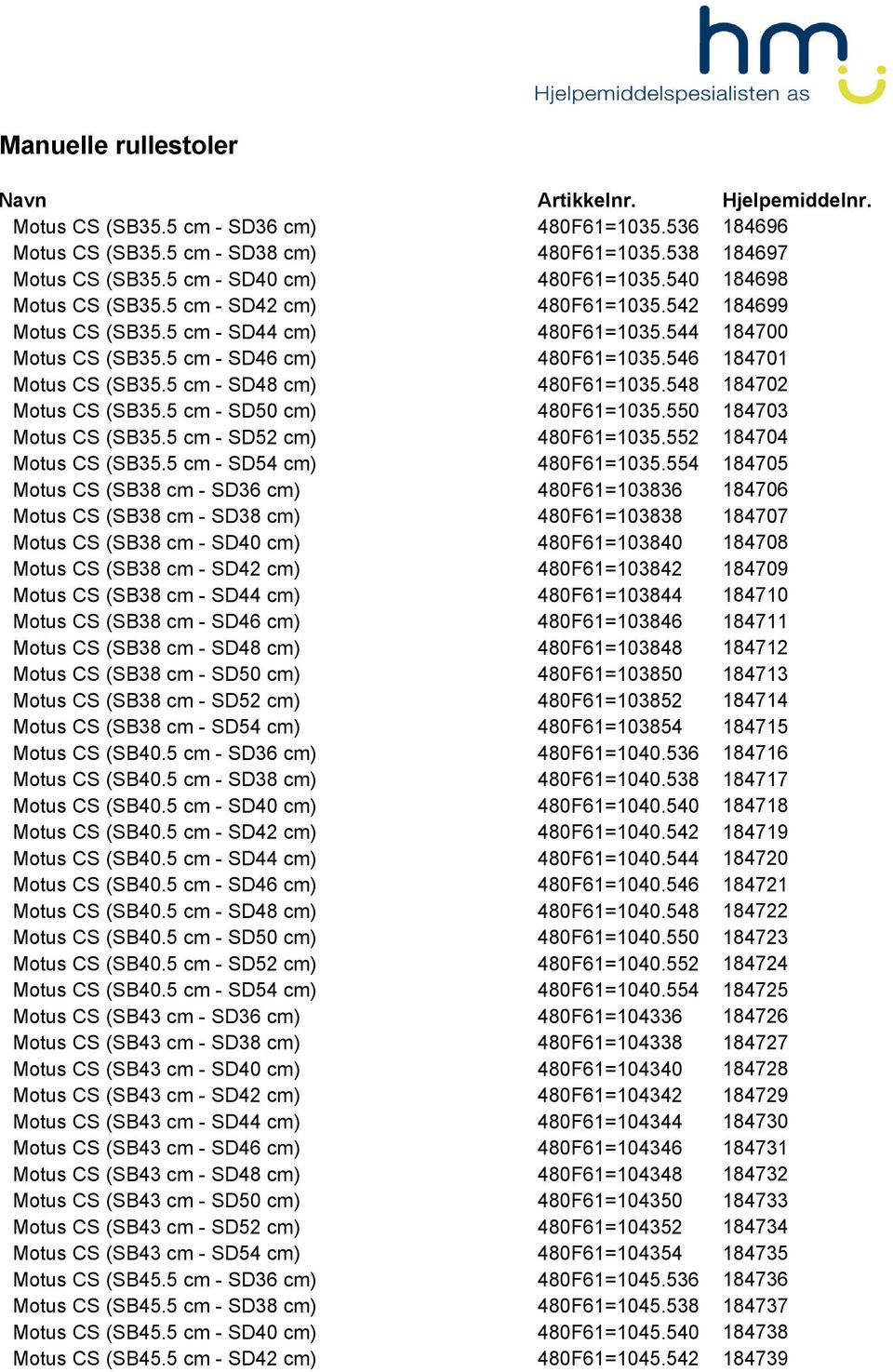 546 184701 Motus CS (SB35.5 cm - SD48 cm) 480F61=1035.548 184702 Motus CS (SB35.5 cm - SD50 cm) 480F61=1035.550 184703 Motus CS (SB35.5 cm - SD52 cm) 480F61=1035.552 184704 Motus CS (SB35.