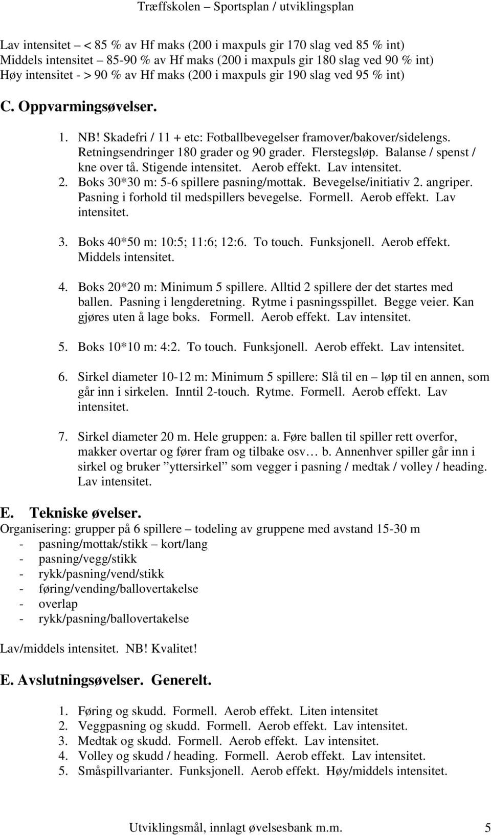 Balanse / spenst / kne over tå. Stigende intensitet. Aerob effekt. Lav intensitet. 2. Boks 30*30 m: 5-6 spillere pasning/mottak. Bevegelse/initiativ 2. angriper.