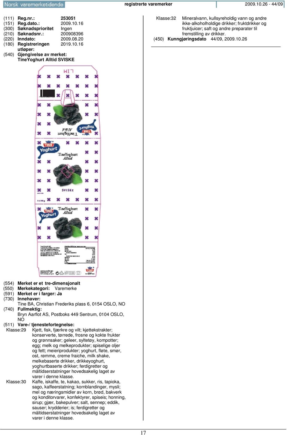 16 (210) Søknadsnr.: 200908396 (220) Inndato: 2009.08.20 (180) Registreringen 2019.10.16 TineYoghurt Alltid SVISKE Klasse:32 Mineralvann, kullsyreholdig vann og andre ikke-alkoholholdige drikker; fruktdrikker og fruktjuicer; saft og andre preparater til fremstilling av drikker.