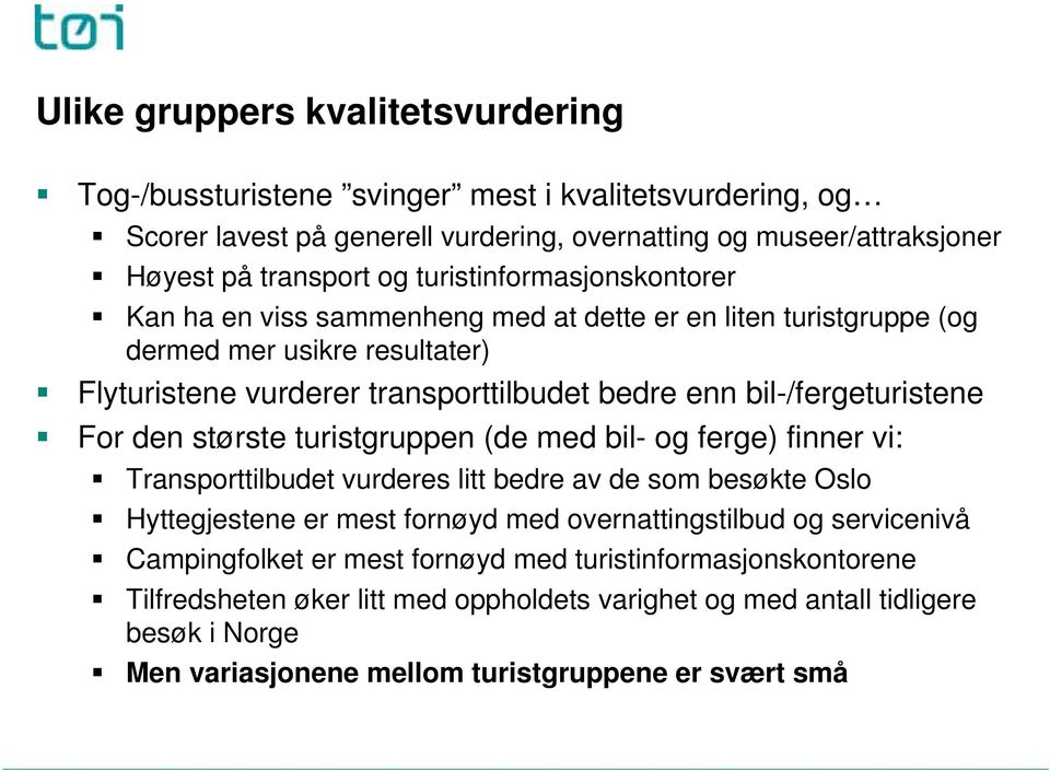 bil-/fergeturistene For den største turistgruppen (de med bil- og ferge) finner vi: Transporttilbudet vurderes litt bedre av de som besøkte Oslo Hyttegjestene er mest fornøyd med