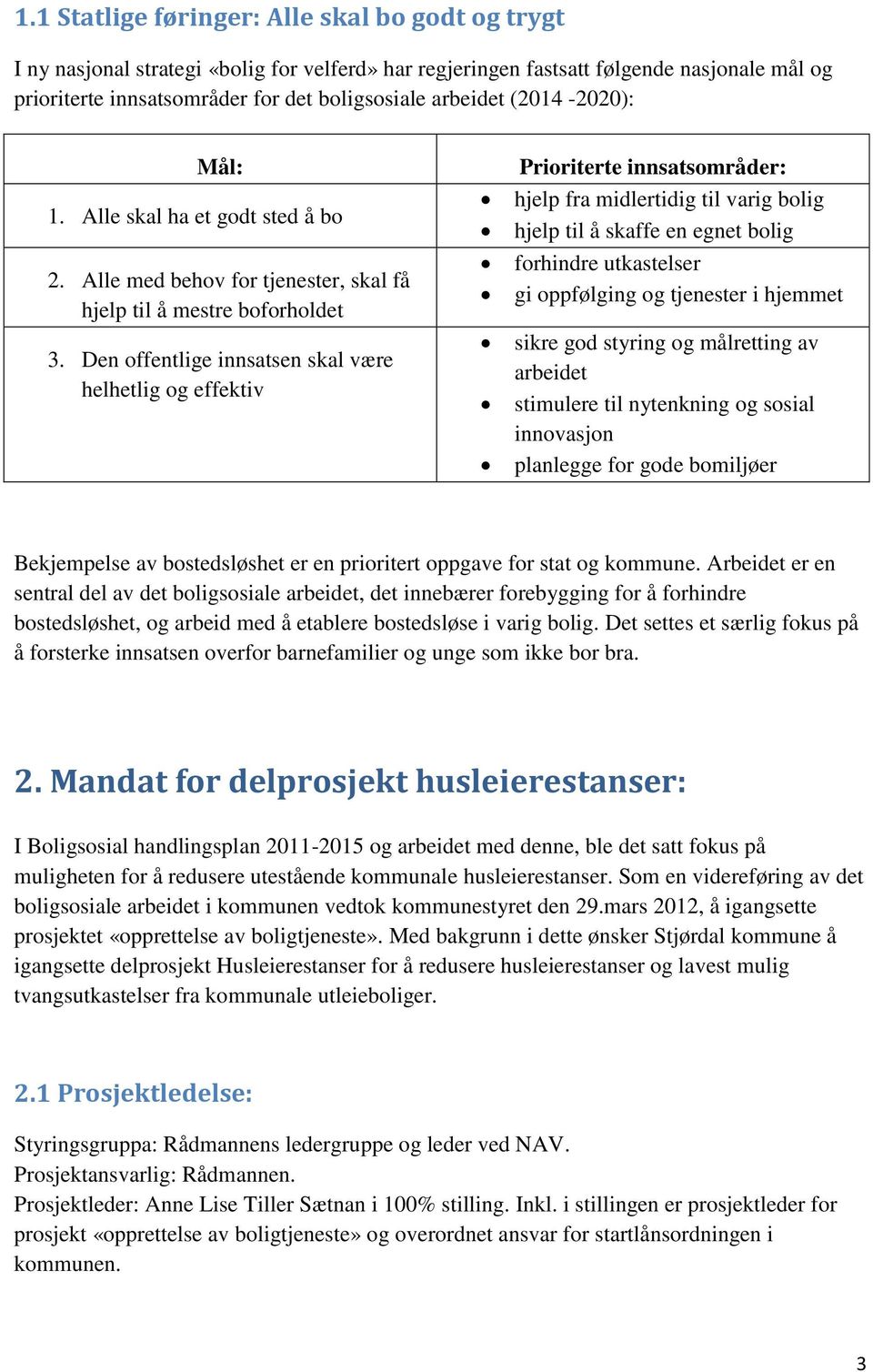 Den offentlige innsatsen skal være helhetlig og effektiv Prioriterte innsatsområder: hjelp fra midlertidig til varig bolig hjelp til å skaffe en egnet bolig forhindre utkastelser gi oppfølging og