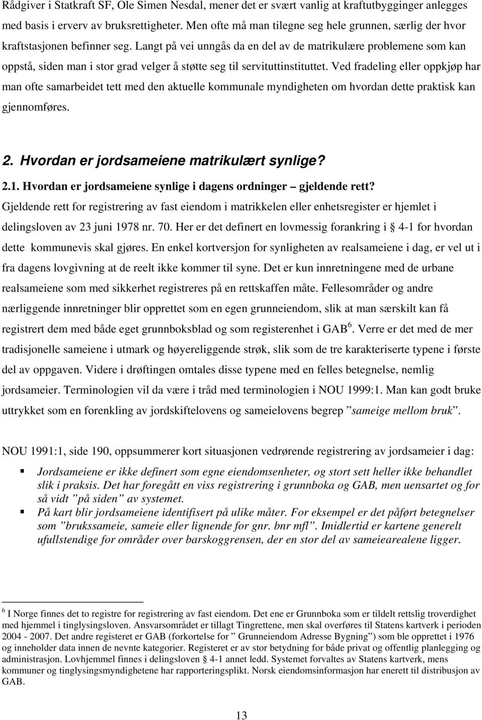 Langt på vei unngås da en del av de matrikulære problemene som kan oppstå, siden man i stor grad velger å støtte seg til servituttinstituttet.