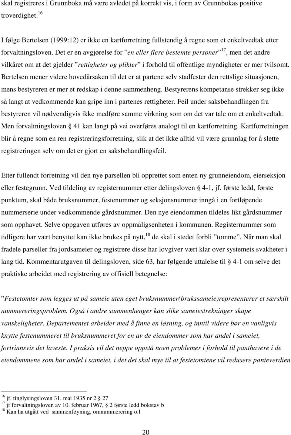 Det er en avgjørelse for en eller flere bestemte personer 17, men det andre vilkåret om at det gjelder rettigheter og plikter i forhold til offentlige myndigheter er mer tvilsomt.