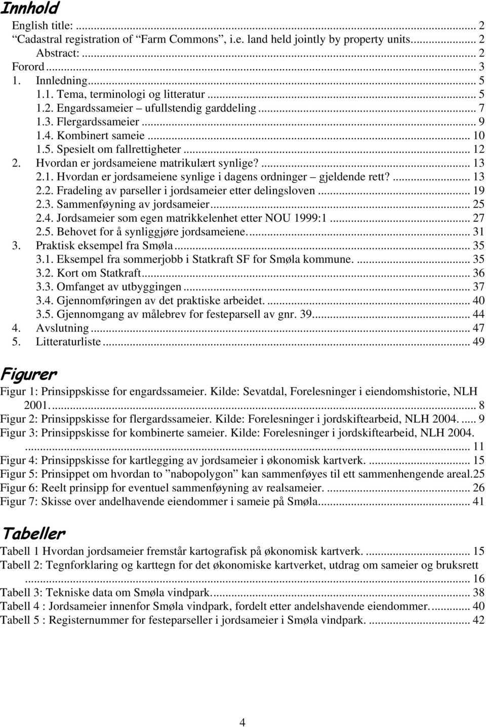 ... 13 2.1. Hvordan er jordsameiene synlige i dagens ordninger gjeldende rett?... 13 2.2. Fradeling av parseller i jordsameier etter delingsloven... 19 2.3. Sammenføyning av jordsameier... 25 2.4.