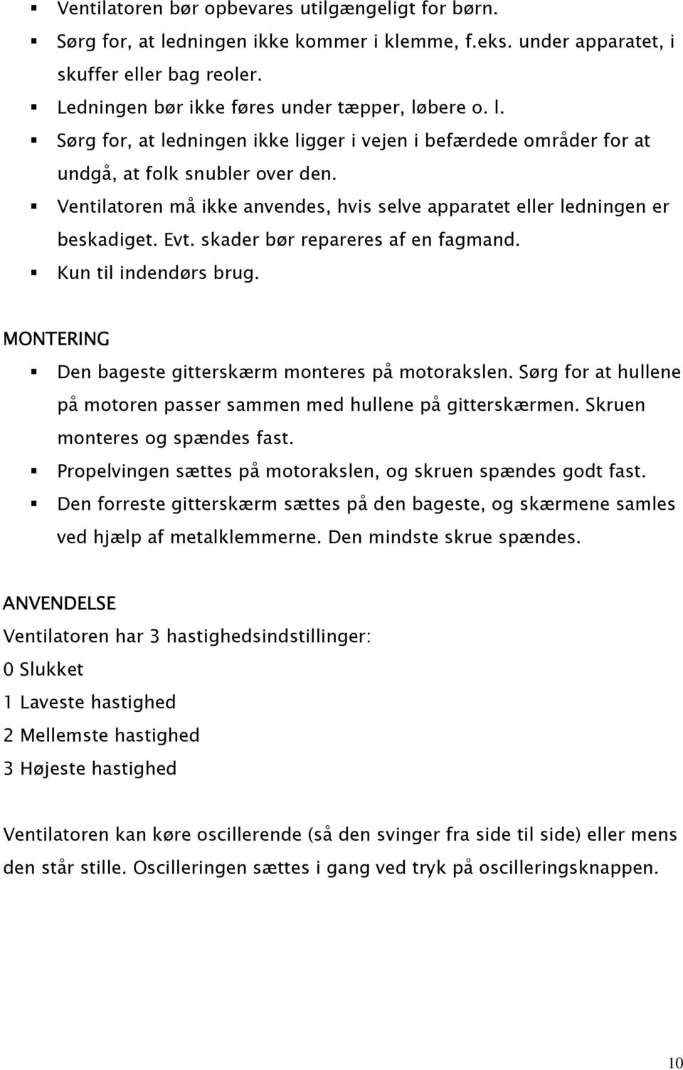 MONTERING Den bageste gitterskærm monteres på motorakslen. Sørg for at hullene på motoren passer sammen med hullene på gitterskærmen. Skruen monteres og spændes fast.